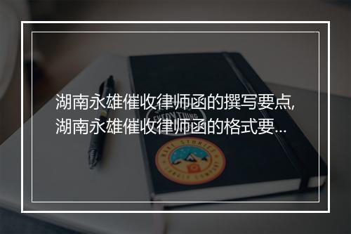 湖南永雄催收律师函的撰写要点,湖南永雄催收律师函的格式要求