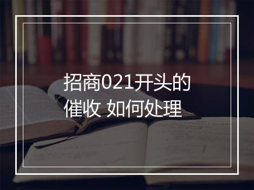 招商021开头的催收 如何处理
