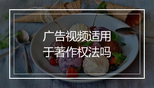 广告视频适用于著作权法吗