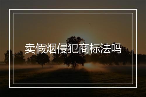 卖假烟侵犯商标法吗