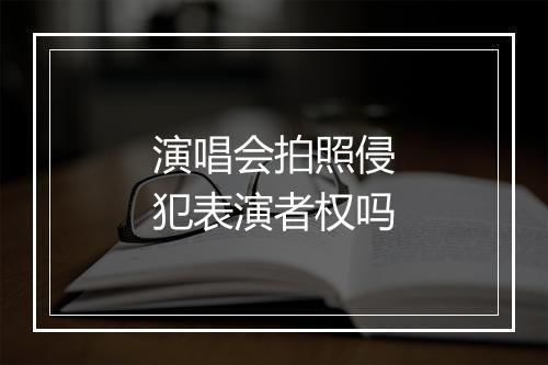 演唱会拍照侵犯表演者权吗