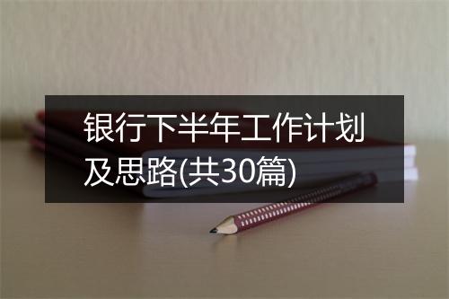银行下半年工作计划及思路(共30篇)
