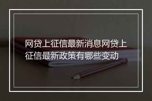 网贷上征信最新消息网贷上征信最新政策有哪些变动