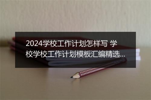 2024学校工作计划怎样写 学校学校工作计划模板汇编精选9篇