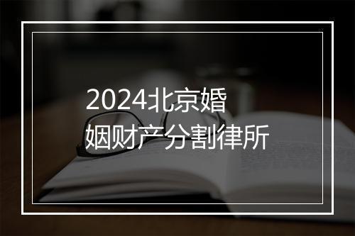 2024北京婚姻财产分割律所