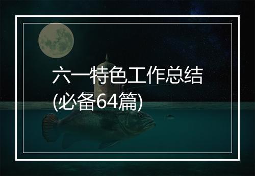 六一特色工作总结(必备64篇)