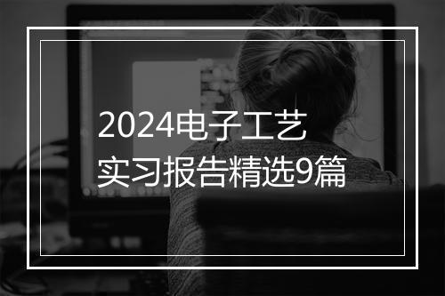 2024电子工艺实习报告精选9篇