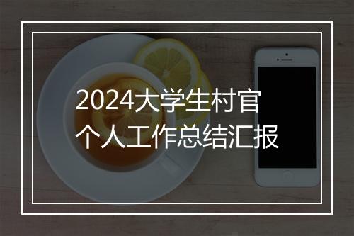 2024大学生村官个人工作总结汇报