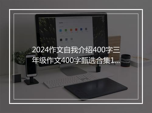 2024作文自我介绍400字三年级作文400字甄选合集11篇