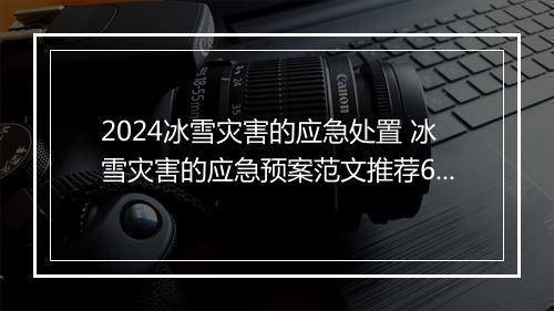 2024冰雪灾害的应急处置 冰雪灾害的应急预案范文推荐6篇