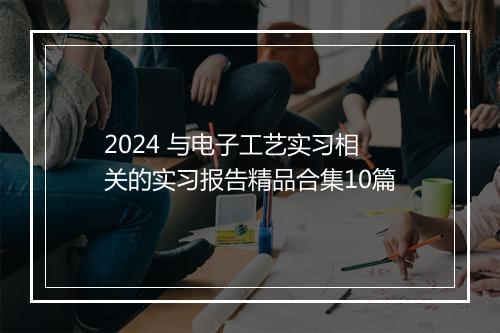 2024 与电子工艺实习相关的实习报告精品合集10篇