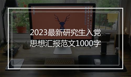 2023最新研究生入党思想汇报范文1000字