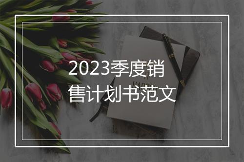 2023季度销售计划书范文