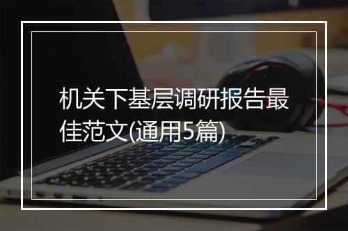 机关下基层调研报告最佳范文(通用5篇)