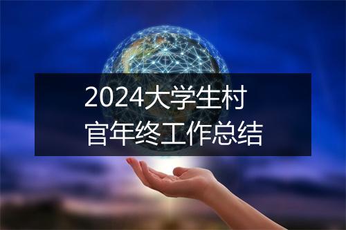 2024大学生村官年终工作总结