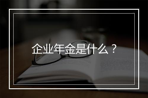 企业年金是什么？