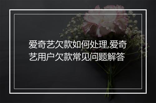 爱奇艺欠款如何处理,爱奇艺用户欠款常见问题解答