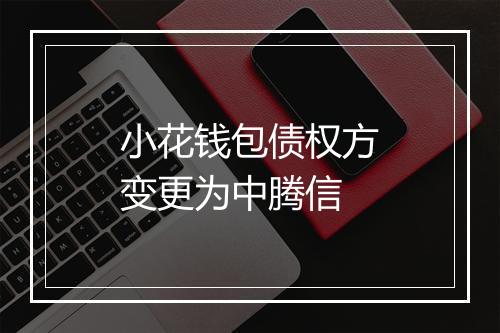 小花钱包债权方变更为中腾信