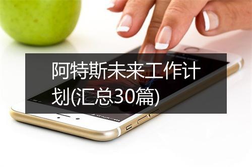 阿特斯未来工作计划(汇总30篇)