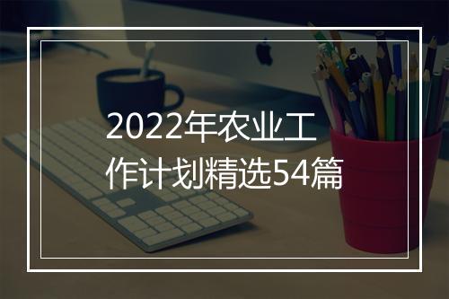 2022年农业工作计划精选54篇