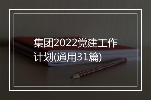 集团2022党建工作计划(通用31篇)