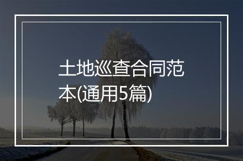 土地巡查合同范本(通用5篇)