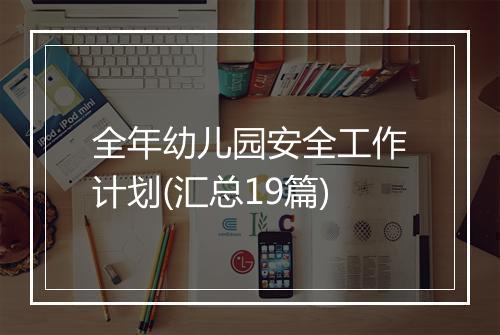 全年幼儿园安全工作计划(汇总19篇)