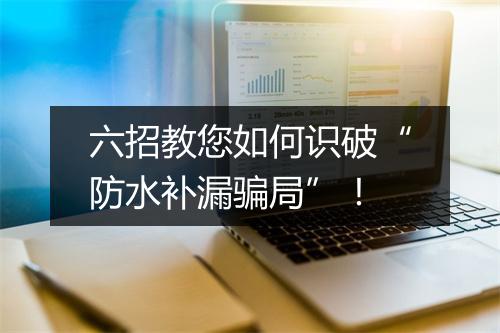 六招教您如何识破“防水补漏骗局”！