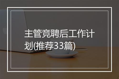 主管竞聘后工作计划(推荐33篇)