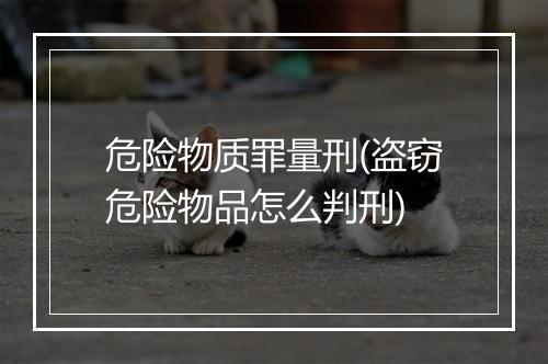 危险物质罪量刑(盗窃危险物品怎么判刑)