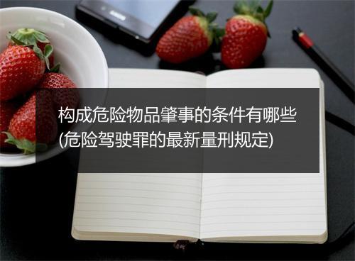 构成危险物品肇事的条件有哪些(危险驾驶罪的最新量刑规定)