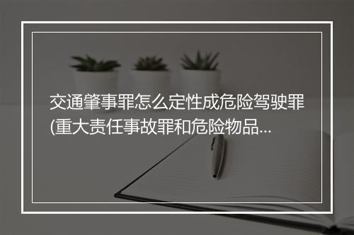 交通肇事罪怎么定性成危险驾驶罪(重大责任事故罪和危险物品肇事罪)