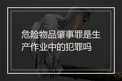 危险物品肇事罪是生产作业中的犯罪吗