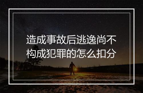 造成事故后逃逸尚不构成犯罪的怎么扣分