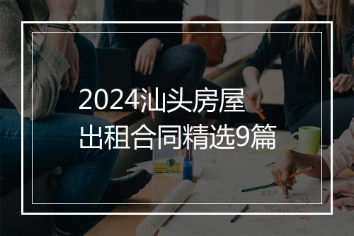 2024汕头房屋出租合同精选9篇