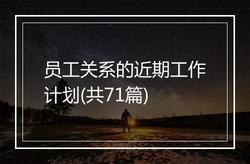 员工关系的近期工作计划(共71篇)