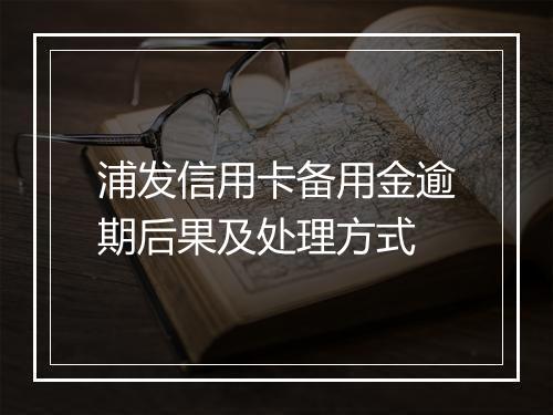 浦发信用卡备用金逾期后果及处理方式