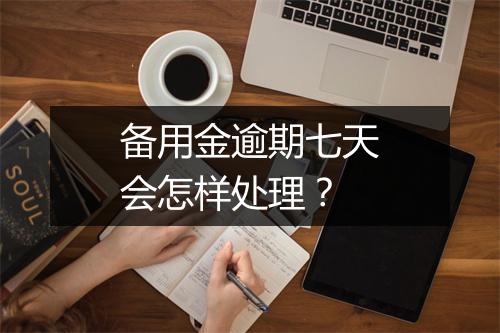 备用金逾期七天会怎样处理？