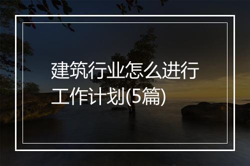 建筑行业怎么进行工作计划(5篇)