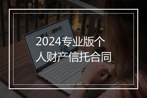 2024专业版个人财产信托合同