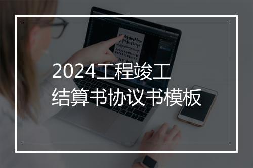 2024工程竣工结算书协议书模板