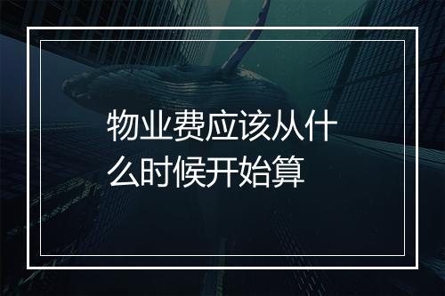物业费应该从什么时候开始算