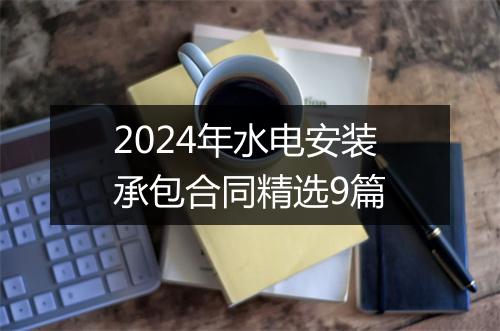 2024年水电安装承包合同精选9篇