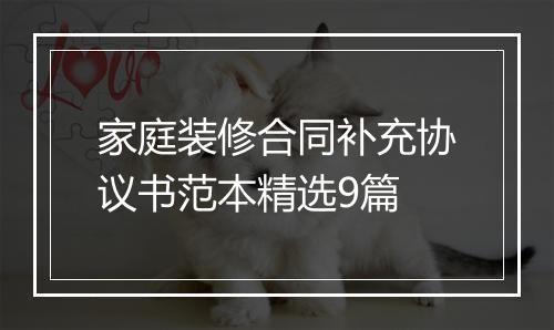 家庭装修合同补充协议书范本精选9篇
