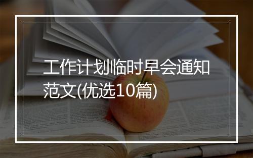 工作计划临时早会通知范文(优选10篇)