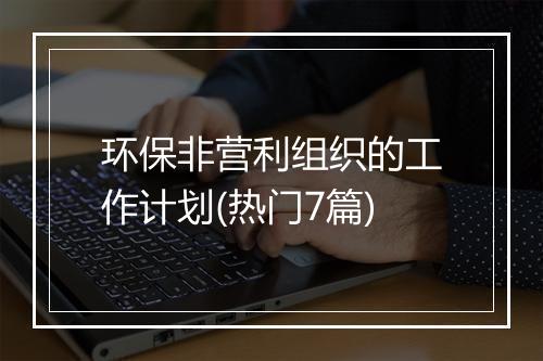 环保非营利组织的工作计划(热门7篇)