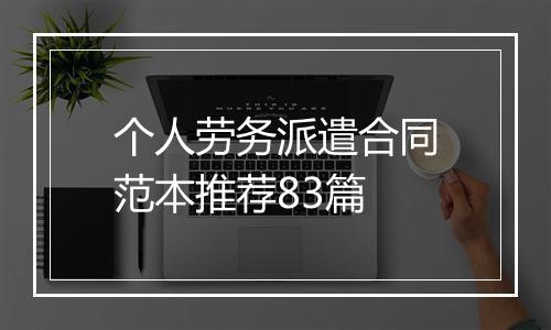 个人劳务派遣合同范本推荐83篇
