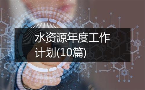 水资源年度工作计划(10篇)