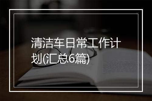 清洁车日常工作计划(汇总6篇)
