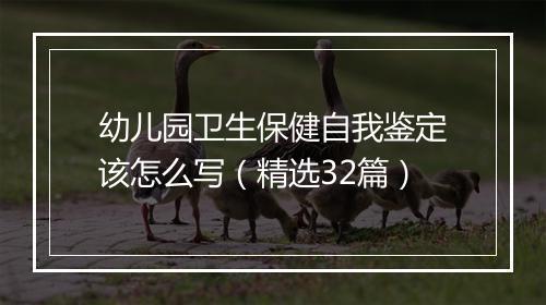 幼儿园卫生保健自我鉴定该怎么写（精选32篇）